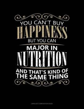 Paperback You Can't Buy Happiness But You Can Major in Nutrition and That's Kind of the Same Thing: Unruled Composition Book