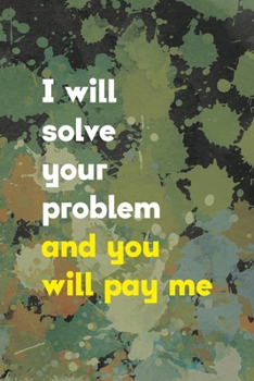 I Will Solve You Problem And You Will Pay Me: Notebook Journal Composition Blank Lined Diary Notepad 120 Pages Paperback Green Pincels Graphic Desing