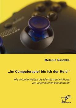 Paperback Im Computerspiel bin ich der Held: Wie virtuelle Welten die Identitätsentwicklung von Jugendlichen beeinflussen [German] Book