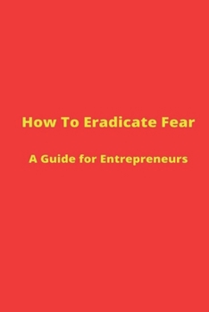 Paperback How to Eradicate Fear- A Guide for Entrepreneurs Book