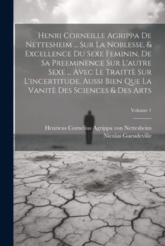 Paperback Henri Corneille Agrippa De Nettesheim ... Sur La Noblesse, & Excellence Du Sexe Feminin, De Sa Preeminence Sur L'autre Sexe ... Avec Le Traittè Sur L' [French] Book