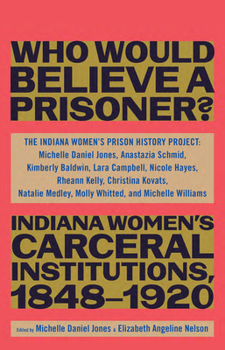 Hardcover Who Would Believe a Prisoner?: Indiana Women's Carceral Institutions, 1848-1920 Book