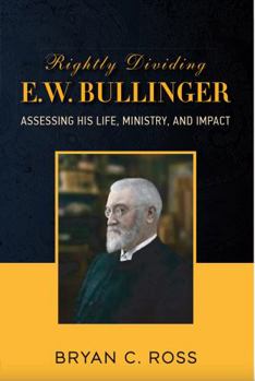 Paperback Rightly Dividing E.W. Bullinger: Assessing His Life, ministry, and Impact Book