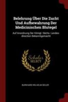 Paperback Belehrung Über Die Zucht Und Aufbewahrung Der Medicinischen Blutegel: Auf Anordnung Der Königl. Sächs. Landes-direction Bekanntgemacht Book