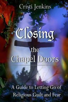 Paperback Closing the Chapel Doors: A Guide to Letting Go of Religious Guilt and Fear Book