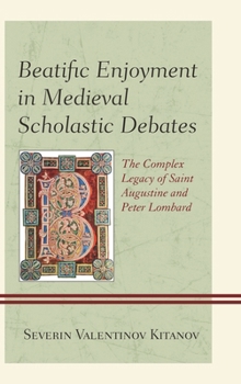 Hardcover Beatific Enjoyment in Medieval Scholastic Debates: The Complex Legacy of Saint Augustine and Peter Lombard Book