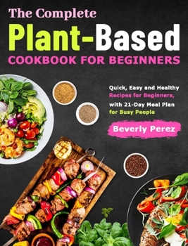 Hardcover The Complete Plant-Based Cookbook for Beginners: Quick, Easy and Healthy Recipes for Beginners, with 21-Day Meal Plan for Busy People Book