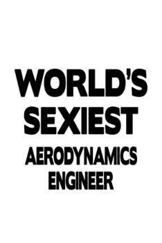 Paperback World's Sexiest Aerodynamics Engineer: Original Aerodynamics Engineer Notebook, Journal Gift, Diary, Doodle Gift or Notebook 6 x 9 Compact Size- 109 B Book