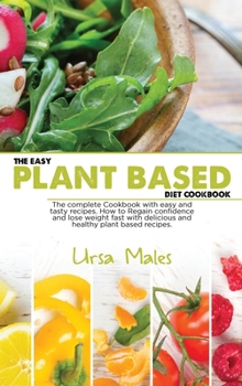 Hardcover The Easy Plant Based Diet Cookbook: The complete Cookbook with easy and tasty recipes. How to Regain confidence and lose weight fast with delicious an Book