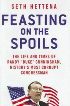 Hardcover Feasting on the Spoils: The Life and Times of Randy "Duke" Cunningham, History's Most Corrupt Congressman Book
