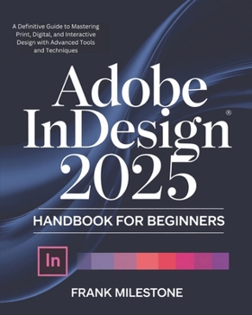 Paperback Adobe InDesign 2025 Handbook for Beginners: A Definitive Guide to Mastering Print, Digital, and Interactive Design with Advanced Tools and Techniques Book