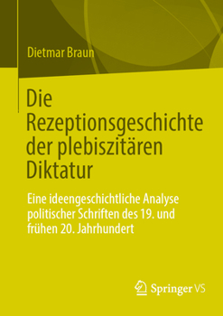 Paperback Die Rezeptionsgeschichte Der Plebiszitären Diktatur: Eine Ideengeschichtliche Analyse Politischer Schriften Des 19. Und Frühen 20. Jahrhundert [German] Book