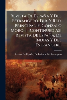 Revista De Espa�a Y Del Estrangero. Dir. Y Red. Principal, F. Gonzalo Moron. [Continued As] Revista De Espa�a, De Indias Y Del Estrangero