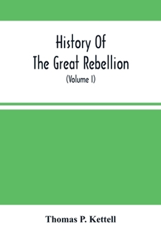 History Of The Great Rebellion: From Its Commencement To Its Close, Giving An Account Of Its Origin, The Secession Of The Southern States, And The ... Of The Federal Government