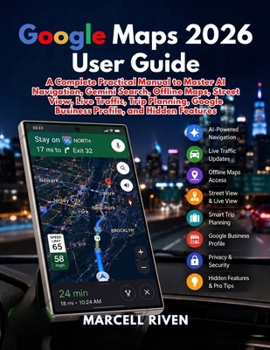 Google Maps 2026 User Guide: A Complete Practical Manual to Master AI Navigation, Gemini Search, Offline Maps, Street View, Live Traffic, Trip Plannin