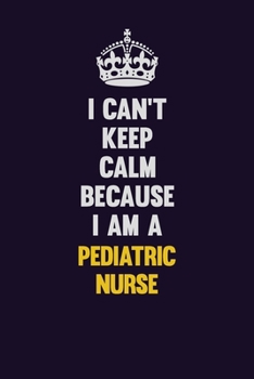 I can't Keep Calm Because I Am A pediatric nurse: Motivational and inspirational career blank lined gift notebook with matte finish