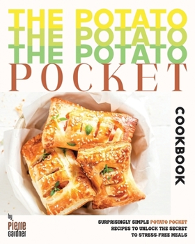 The Potato Pocket Cookbook: Surprisingly Simple Potato Pocket Recipes to Unlock the Secret to Stress-Free Meals
