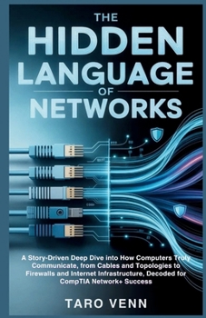 Paperback The Hidden Language of Networks: A Story-Driven Deep Dive into How Computers Truly Communicate, from Cables and Topologies to Firewalls and Internet I Book