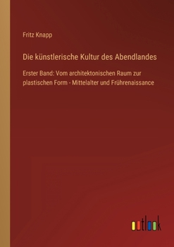 Paperback Die künstlerische Kultur des Abendlandes: Erster Band: Vom architektonischen Raum zur plastischen Form - Mittelalter und Frührenaissance [German] Book