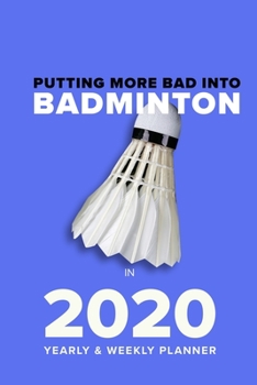 Paperback Putting More Bad Into Badminton In 2020 - Yearly And Weekly Planner: Week To A Page Organiser & Diary Gift Book