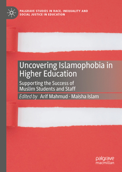 Uncovering Islamophobia in Higher Education: Supporting the Success of Muslim Students and Staff (Palgrave Studies in Race, Inequality and Social Justice in Education)