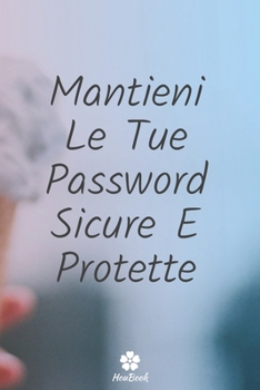 Mantieni Le Tue Password Sicure E Protette: Un notebook perfetto per proteggere tutti i tuoi nomi utente e password (Italian Edition)