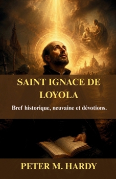 SAINT IGNACE DE LOYOLA: Bref historique, neuvaine et dévotions.