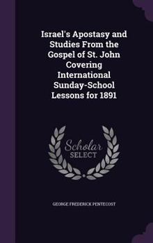 Hardcover Israel's Apostasy and Studies From the Gospel of St. John Covering International Sunday-School Lessons for 1891 Book