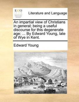 Paperback An impartial view of Christians in general; being a useful discourse for this degenerate age: ... By Edward Young, late of Wye in Kent. Book