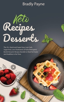 Keto Recipes Desserts: The 35+ Quick and Super Easy, Low-Carb, Sugar-Free, Low Cholesterol, & Full of Ketogenic Bomb Desserts Recipes Bundle to Shed Fat Faster and Healthier in No Time