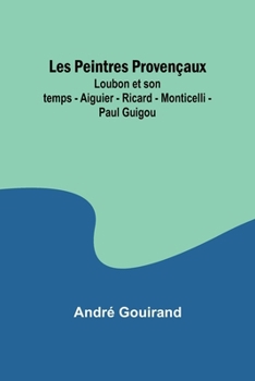 Les Peintres Provençaux; Loubon et son temps - Aiguier - Ricard - Monticelli - Paul Guigou (French Edition)