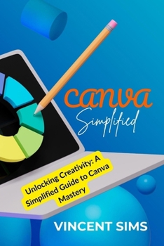 Paperback Canva Simplified: Unlocking Creativity: A Simplified Guide to Canva Mastery Book