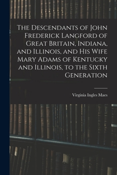 The Descendants of John Frederick Langford of Great Britain, Indiana, and Illinois, and His Wife Mary Adams of Kentucky and Illinois, to the Sixth Generation
