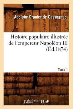 Histoire Populaire Illustra(c)E de L'Empereur Napola(c)on III. Tome 1 (A0/00d.1874)