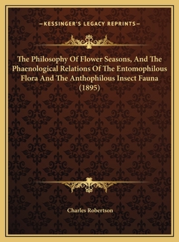 Hardcover The Philosophy Of Flower Seasons, And The Phaenological Relations Of The Entomophilous Flora And The Anthophilous Insect Fauna (1895) Book