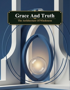 Grace And Truth: The Architecture Of Wholeness