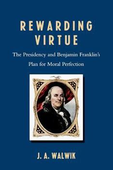 Paperback Rewarding Virtue: The Presidency and Benjamin Franklin's Plan for Moral Perfection Book