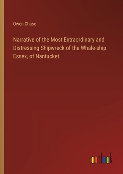 Paperback Narrative of the Most Extraordinary and Distressing Shipwreck of the Whale-ship Essex, of Nantucket Book