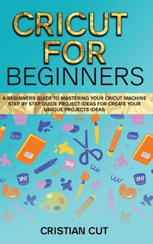 Hardcover Cricut for Beginners: A Bеginnеrѕ Guidе tо Mаѕtеring your Cricut Mасhinе. Book