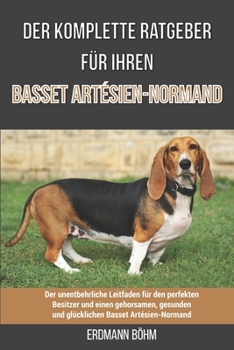 Der komplette Ratgeber für Ihren Basset Artésien-Normand: Der unentbehrliche Leitfaden für den perfekten Besitzer und einen gehorsamen, gesunden und ... Basset Artésien-Normand