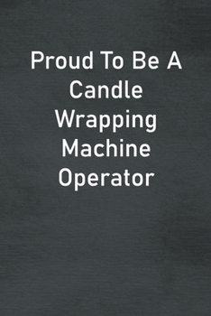 Paperback Proud To Be A Candle Wrapping Machine Operator: Lined Notebook For Men, Women And Co Workers Book