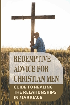 Paperback Redemptive Advice For Christian Men: Guide To Healing The Relationships In Marriage: Redemptive Ideas For Men Book