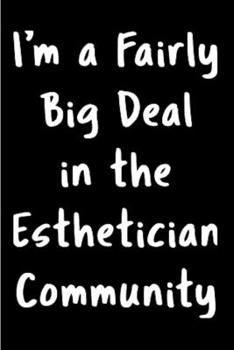 I'm a fairly big deal in the Esthetician community: Esthetician Notebook journal Diary Cute funny  humorous blank lined notebook Gift for student ... job working employee appreciation (gag gifts)