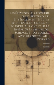 Les Éléments De Géometrie D'euclide Traduits Littérallement Et Suivis D'un Traité Du Cercle, Au Cylindre, Au Cône Et De La Sphère, De La Mesure Des ... Des Notes, Par F. Peyrard