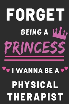 Paperback Forget Being a Princess I Wanna Be a Physical Therapist: Physical Therapy Career Notebook for girls Book