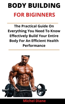 Paperback Body Building For Beginners: The Practical Guide On Everything You Need To Effectively Build Your Muscles And Entire Body For An Efficient Health P Book