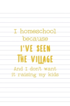 Paperback I Homeschool Because I've Seen The Village And I Don't Want It Raising My Kids: All Purpose 6x9 Blank Lined Notebook Journal Way Better Than A Card Tr Book