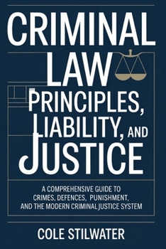 Criminal Law: Principles, Liability, and Justice: A Comprehensive Guide to Crimes, Defences, Punishment, and the Modern Criminal Justice System