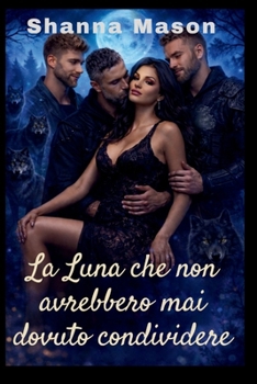La Luna che non avrebbero mai dovuto condividere: Una storia d'amore harem inversa fatta di destino, potere e legame proibito (Italian Edition)