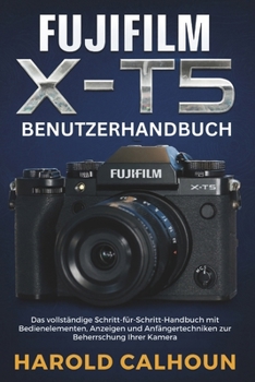 Paperback Fujifilm X-T5 Benutzerhandbuch: Das vollständige Schritt-für-Schritt-Handbuch mit Bedienelementen, Anzeigen und Anfängertechniken zur Beherrschung Ihr [German] Book